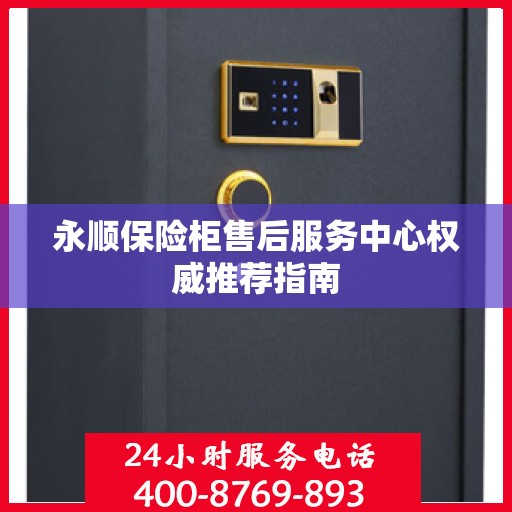 永顺保险柜售后服务中心权威推荐指南