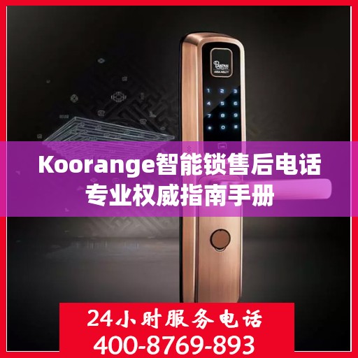 Koorange智能锁售后电话专业权威指南手册