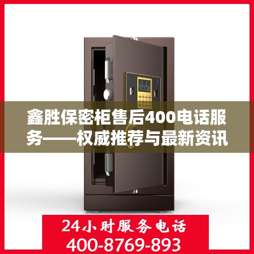 鑫胜保密柜售后400电话服务——权威推荐与最新资讯