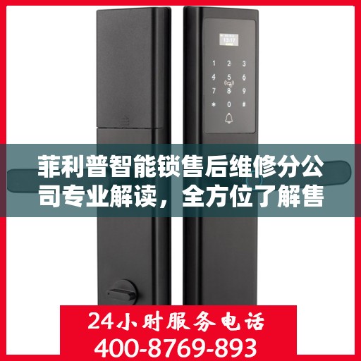 菲利普智能锁售后维修分公司专业解读，全方位了解售后保障与服务质量