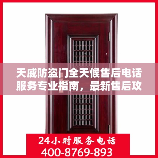 天威防盗门全天候售后电话服务专业指南，最新售后攻略与联系方式