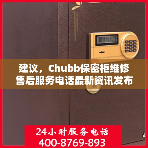 建议，Chubb保密柜维修售后服务电话最新资讯发布！