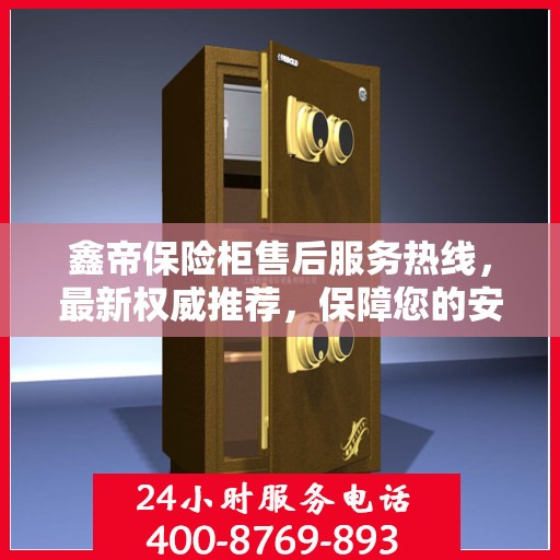 鑫帝保险柜售后服务热线，最新权威推荐，保障您的安全与信赖