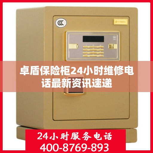 卓盾保险柜24小时维修电话最新资讯速递