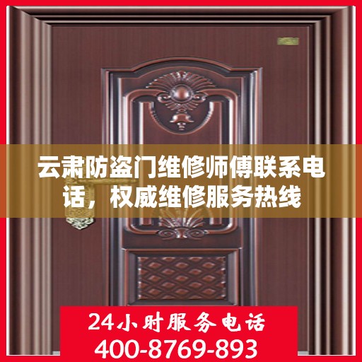 云肃防盗门维修师傅联系电话，权威维修服务热线