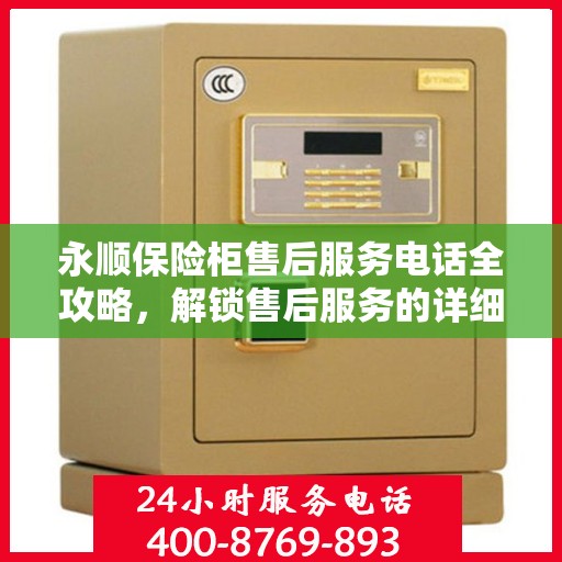 永顺保险柜售后服务电话全攻略，解锁售后服务的详细流程与电话号码