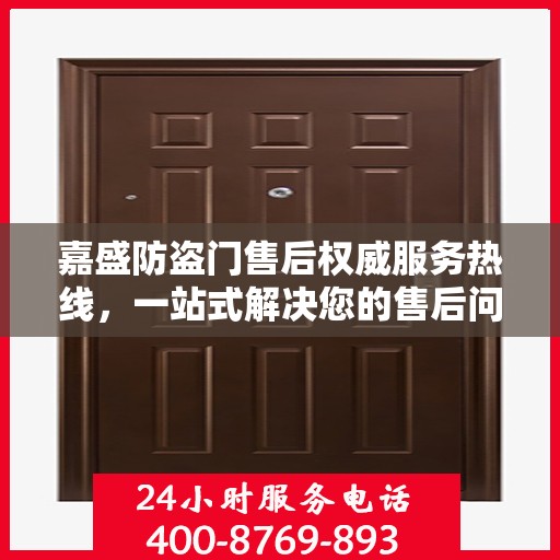 嘉盛防盗门售后权威服务热线，一站式解决您的售后问题