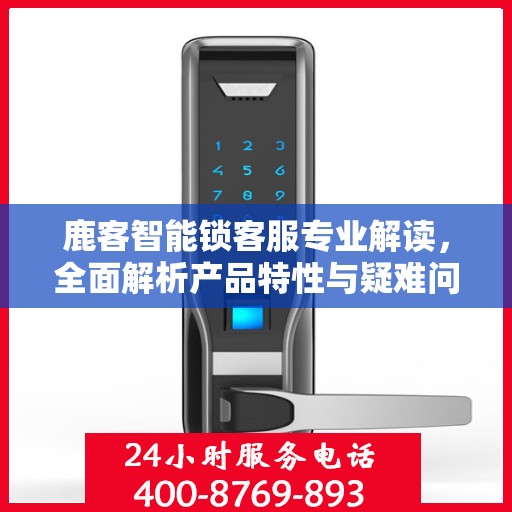 鹿客智能锁客服专业解读，全面解析产品特性与疑难问题解决方案
