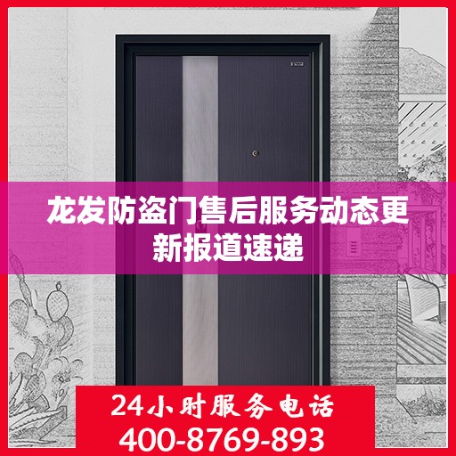 龙发防盗门售后服务动态更新报道速递