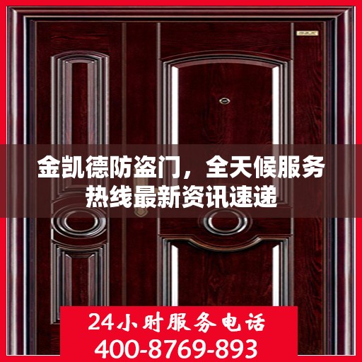 金凯德防盗门，全天候服务热线最新资讯速递