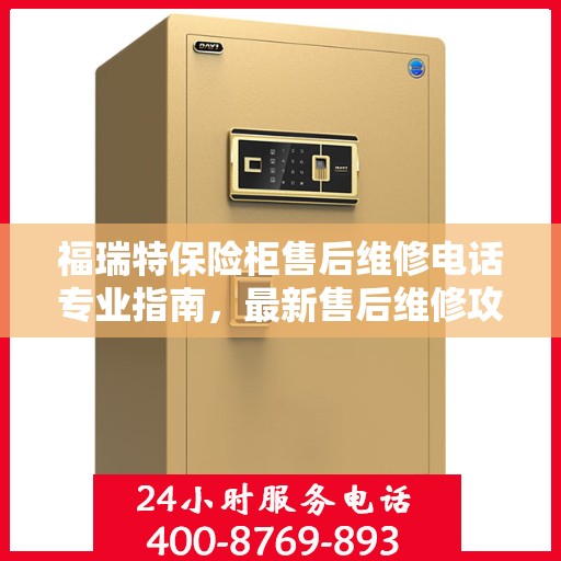 福瑞特保险柜售后维修电话专业指南，最新售后维修攻略与电话汇总