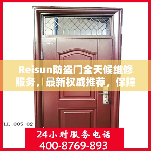 Reisun防盗门全天候维修服务，最新权威推荐，保障您的安全无忧