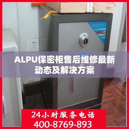 ALPU保密柜售后维修最新动态及解决方案