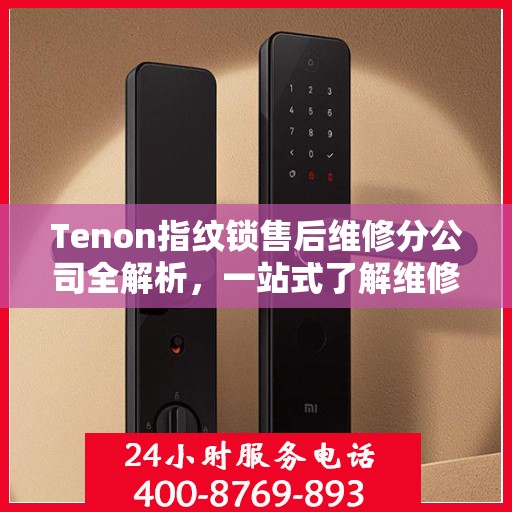 Tenon指纹锁售后维修分公司全解析，一站式了解维修服务流程与细节
