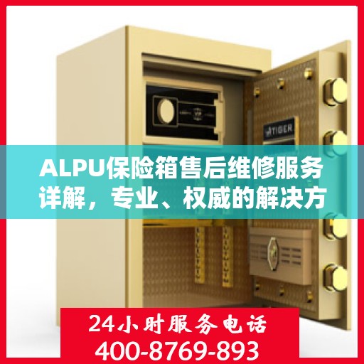 ALPU保险箱售后维修服务详解，专业、权威的解决方案