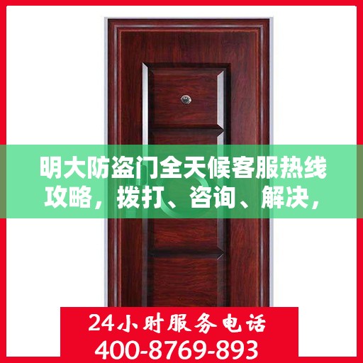 明大防盗门全天候客服热线攻略，拨打、咨询、解决，一站式服务体验