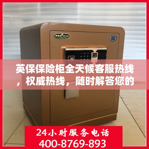 英保保险柜全天候客服热线，权威热线，随时解答您的疑问