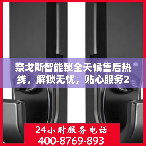 奈戈斯智能锁全天候售后热线，解锁无忧，贴心服务24小时全攻略
