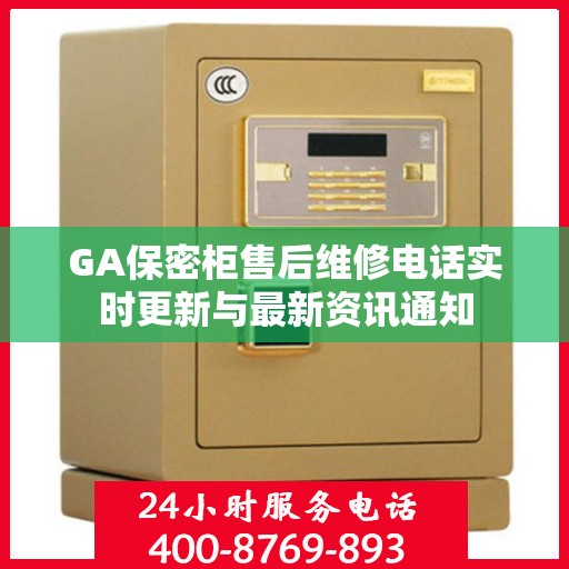 GA保密柜售后维修电话实时更新与最新资讯通知