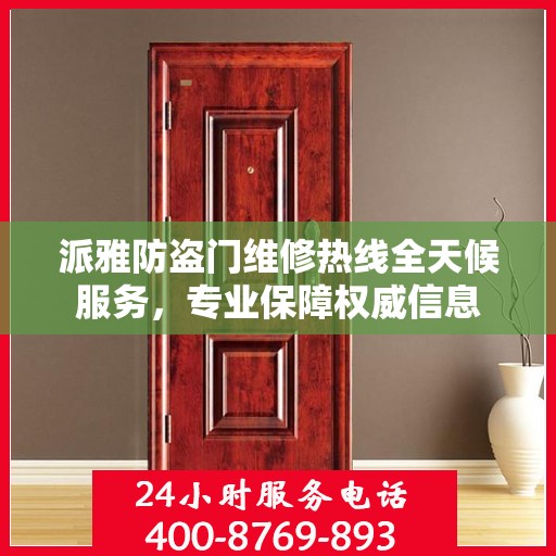 派雅防盗门维修热线全天候服务，专业保障权威信息