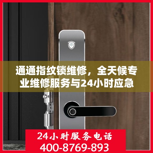 通通指纹锁维修，全天候专业维修服务与24小时应急电话指南