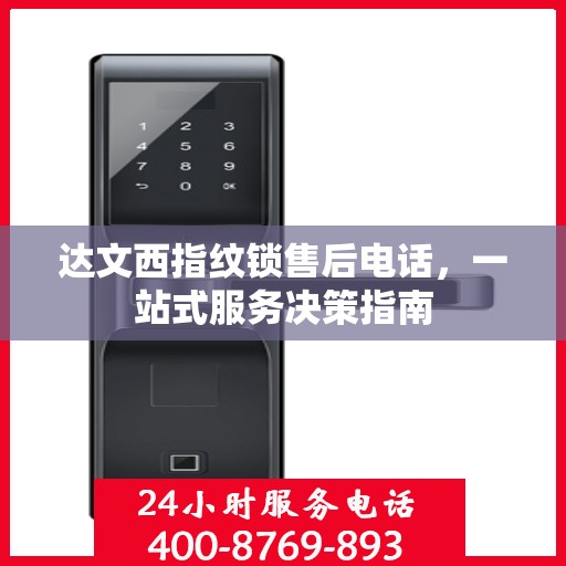 达文西指纹锁售后电话，一站式服务决策指南