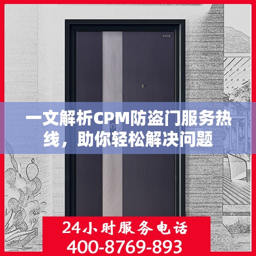 一文解析CPM防盗门服务热线，助你轻松解决问题