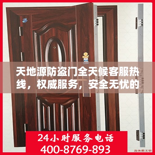 天地源防盗门全天候客服热线，权威服务，安全无忧的保障！