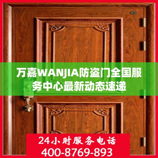 万嘉WANJIA防盗门全国服务中心最新动态速递
