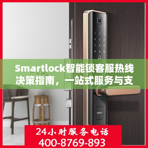 Smartlock智能锁客服热线决策指南，一站式服务与支持资源全解析