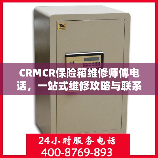 CRMCR保险箱维修师傅电话，一站式维修攻略与联系方式大全