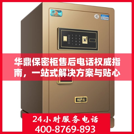 华鼎保密柜售后电话权威指南，一站式解决方案与贴心服务热线揭秘