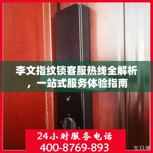 李文指纹锁客服热线全解析，一站式服务体验指南