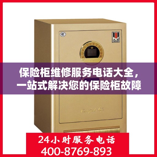 保险柜维修服务电话大全，一站式解决您的保险柜故障问题与详细攻略
