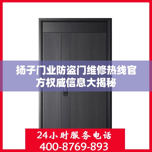 扬子门业防盗门维修热线官方权威信息大揭秘