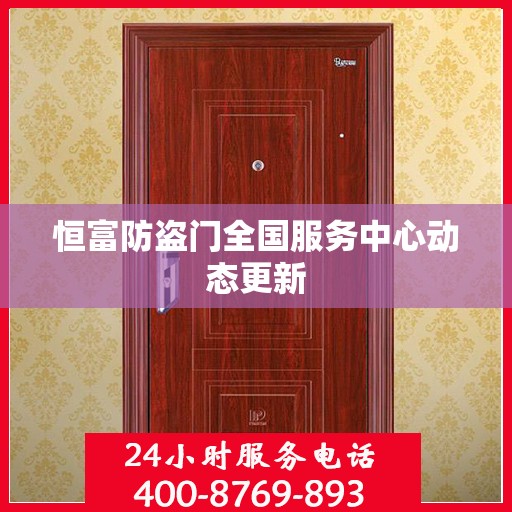 恒富防盗门全国服务中心动态更新