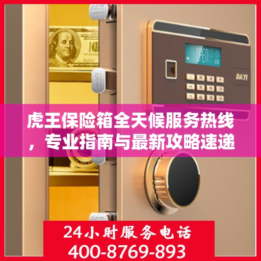 虎王保险箱全天候服务热线，专业指南与最新攻略速递