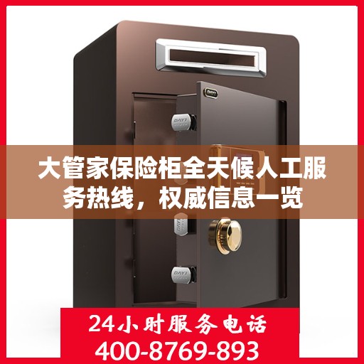 大管家保险柜全天候人工服务热线，权威信息一览