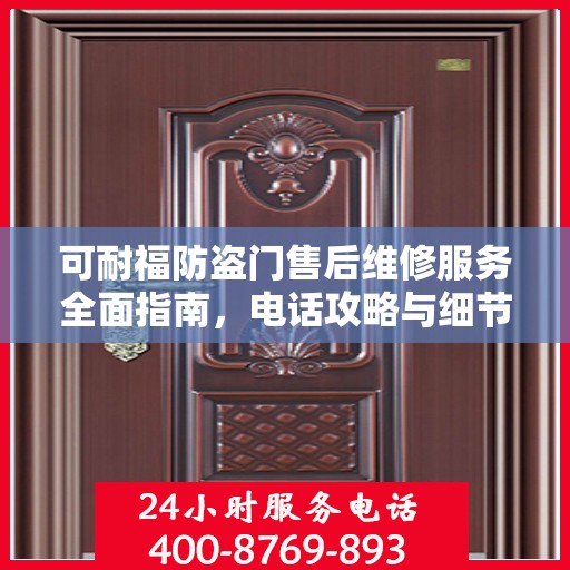 可耐福防盗门售后维修服务全面指南，电话攻略与细节解析