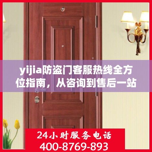 yijia防盗门客服热线全方位指南，从咨询到售后一站式服务攻略