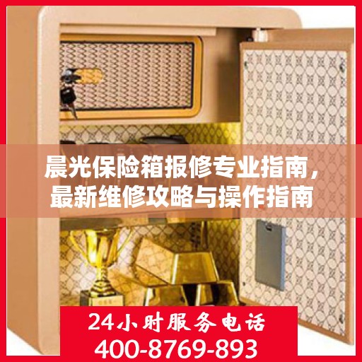 晨光保险箱报修专业指南，最新维修攻略与操作指南
