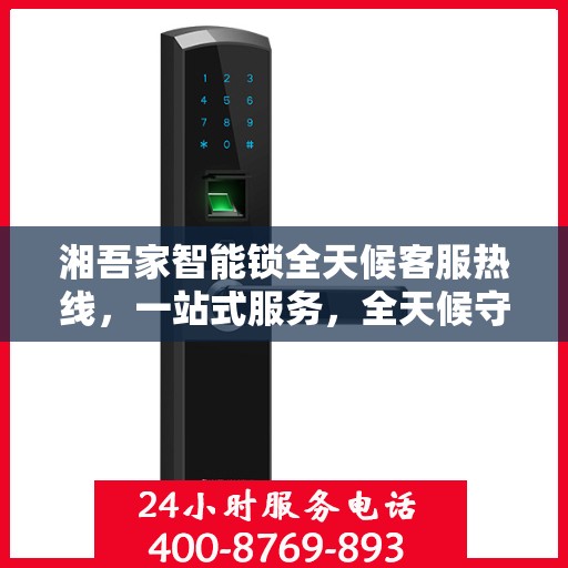 湘吾家智能锁全天候客服热线，一站式服务，全天候守护您的安全