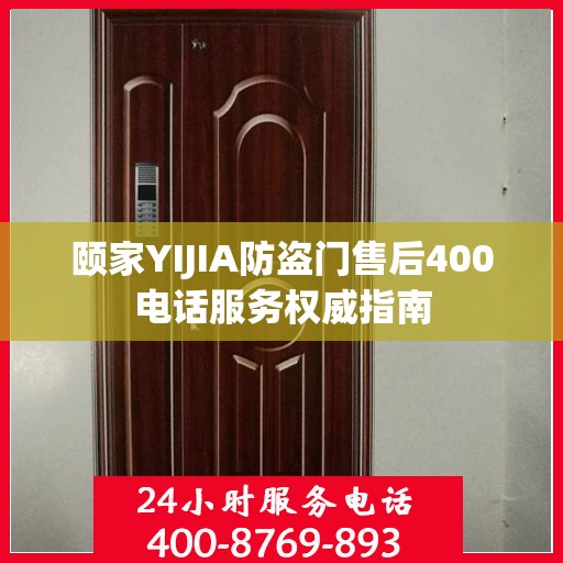 颐家YIJIA防盗门售后400电话服务权威指南