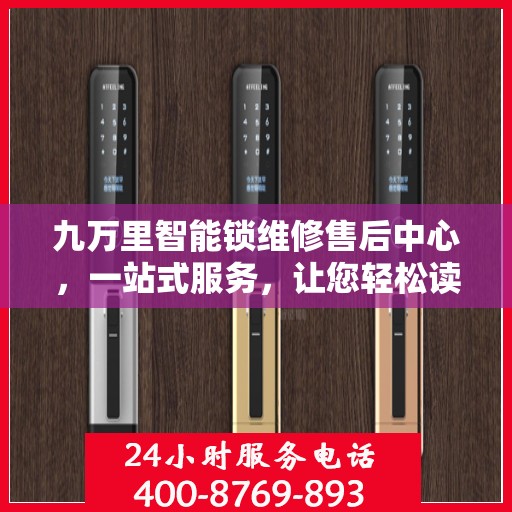 九万里智能锁维修售后中心，一站式服务，让您轻松读懂所有维修细节