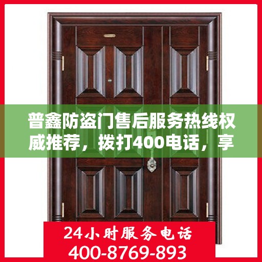 普鑫防盗门售后服务热线权威推荐，拨打400电话，享受无忧服务体验！