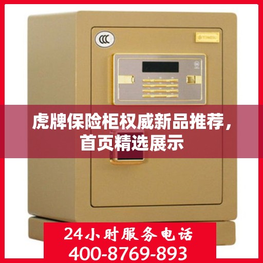 虎牌保险柜权威新品推荐，首页精选展示