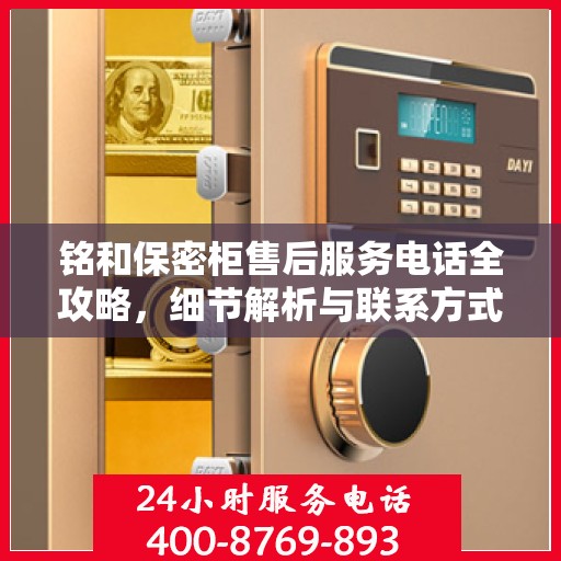 铭和保密柜售后服务电话全攻略，细节解析与联系方式一网打尽