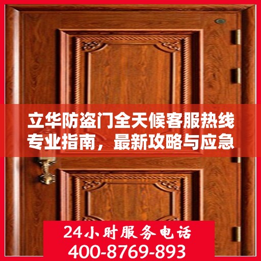 立华防盗门全天候客服热线专业指南，最新攻略与应急支持