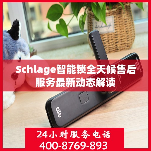 Schlage智能锁全天候售后服务最新动态解读