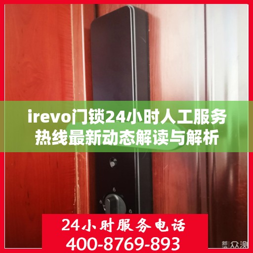 irevo门锁24小时人工服务热线最新动态解读与解析